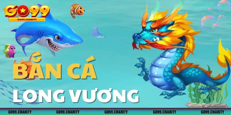 BẮN CÁ LONG VƯƠNG - Game Giải Trí Top 1 Thịnh Hành