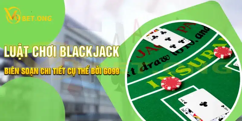 Luật chơi Blackjack cụ thể chi tiết nhất biên soạn bởi GO99