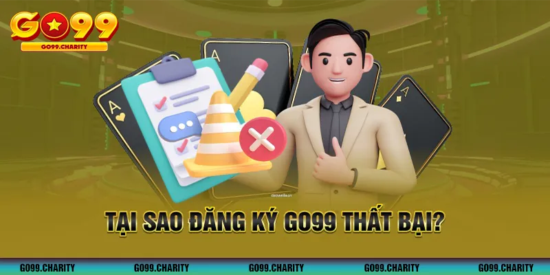 Tại sao đăng ký GO99 thất bại?