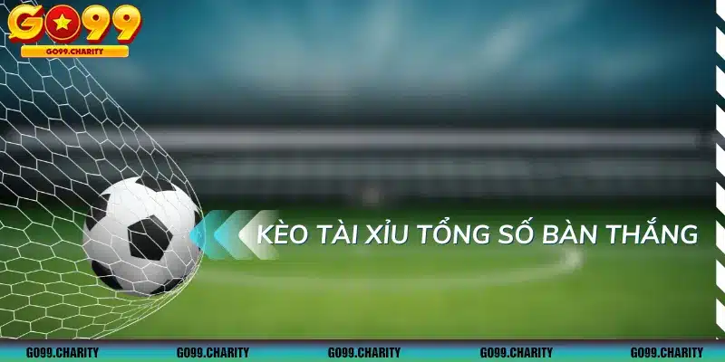 Kèo tài xỉu tổng số bàn thắng là hình thức chơi phổ biến nhất